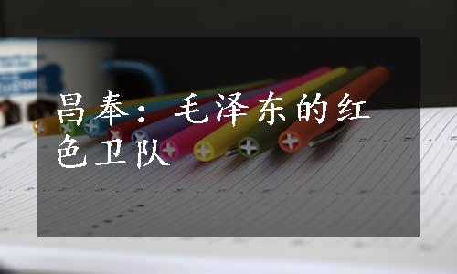 昌奉：毛泽东的红色卫队