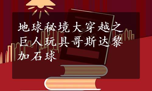 地球秘境大穿越之巨人玩具哥斯达黎加石球