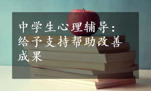 中学生心理辅导：给予支持帮助改善成果