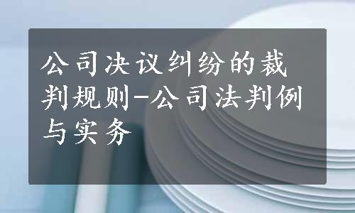 公司决议纠纷的裁判规则-公司法判例与实务